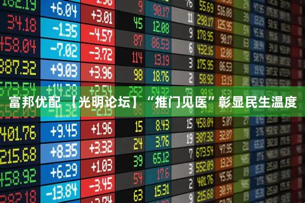 富邦优配 【光明论坛】“推门见医”彰显民生温度