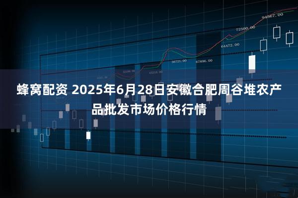 蜂窝配资 2025年6月28日安徽合肥周谷堆农产品批发市场价格行情
