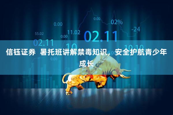 信钰证券  暑托班讲解禁毒知识，安全护航青少年成长