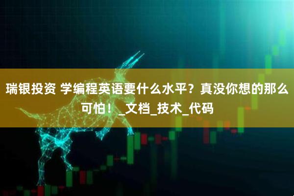 瑞银投资 学编程英语要什么水平？真没你想的那么可怕！_文档_技术_代码