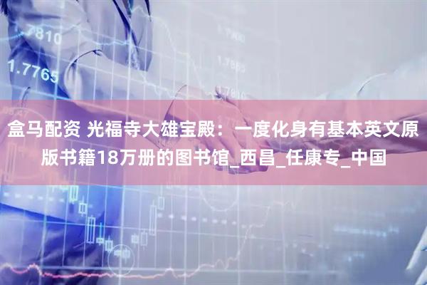 盒马配资 光福寺大雄宝殿：一度化身有基本英文原版书籍18万册的图书馆_西昌_任康专_中国