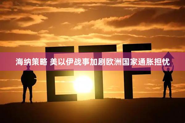 海纳策略 美以伊战事加剧欧洲国家通胀担忧