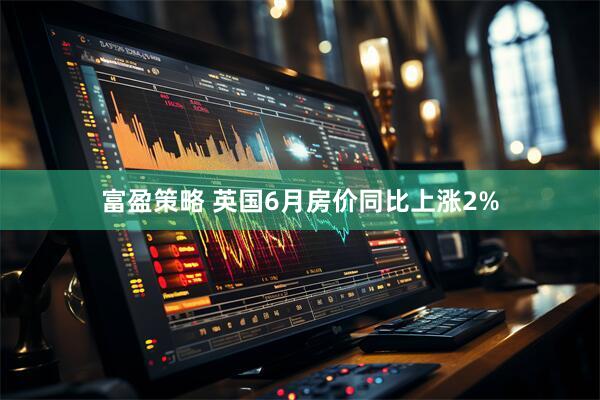 富盈策略 英国6月房价同比上涨2%